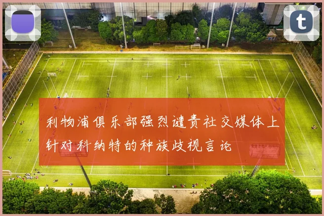 利物浦俱乐部强烈谴责社交媒体上针对科纳特的种族歧视言论