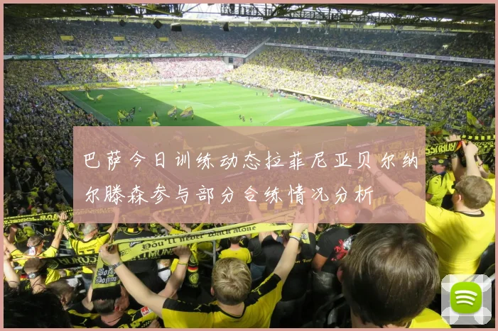 巴萨今日训练动态拉菲尼亚贝尔纳尔滕森参与部分合练情况分析