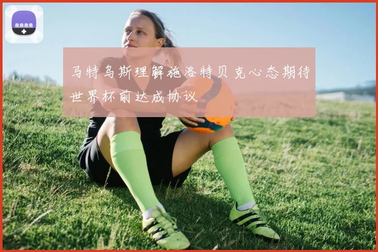 马特乌斯理解施洛特贝克心态期待世界杯前达成协议
