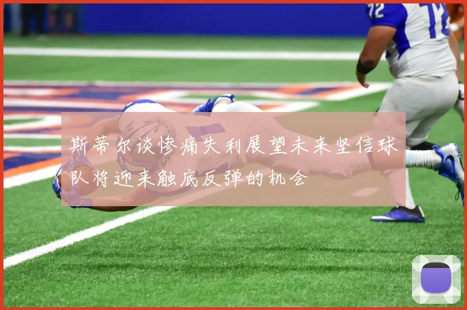 斯蒂尔谈惨痛失利展望未来坚信球队将迎来触底反弹的机会