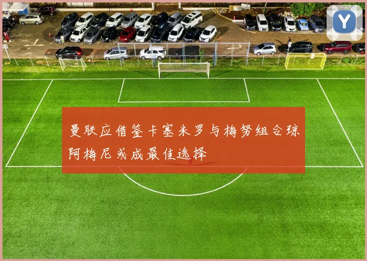 曼联应借鉴卡塞米罗与梅努组合琼阿梅尼或成最佳选择