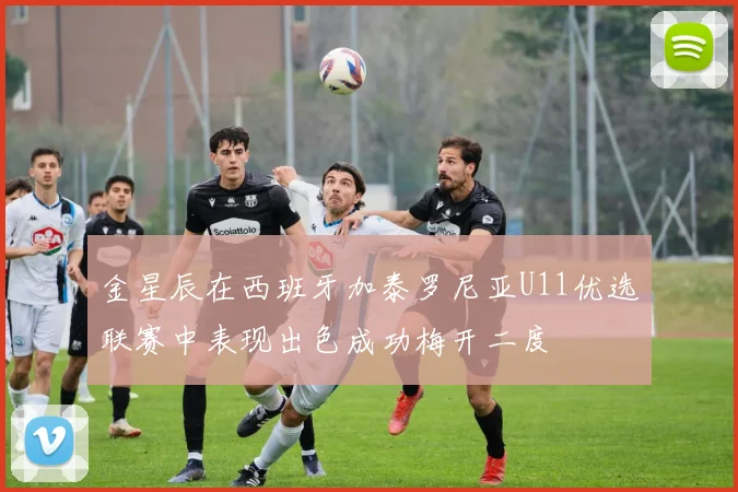 金星辰在西班牙加泰罗尼亚U11优选联赛中表现出色成功梅开二度