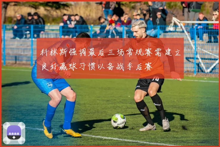 科林斯强调最后三场常规赛需建立良好赢球习惯以备战季后赛